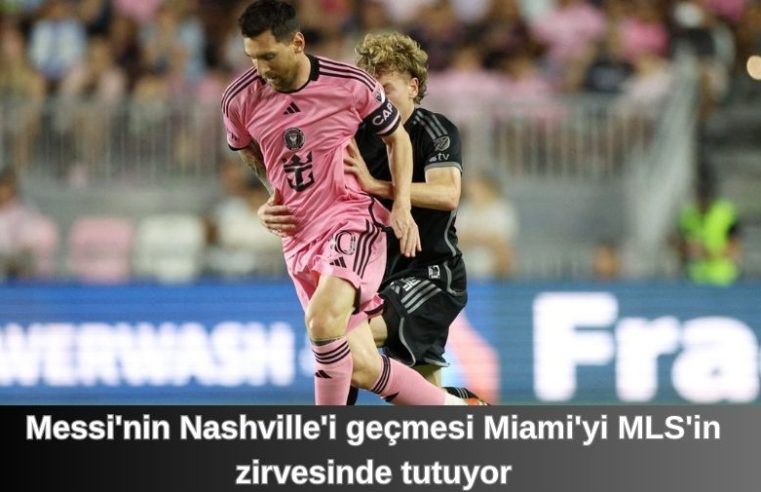 Messi’nin Nashville’i geçmesi Miami’yi MLS’in zirvesinde tutuyor