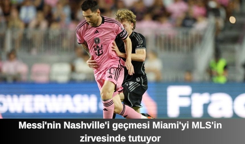 Messi’nin Nashville’i geçmesi Miami’yi MLS’in zirvesinde tutuyor