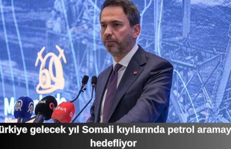 Türkiye gelecek yıl Somali kıyılarında petrol aramayı hedefliyor